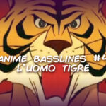 Anime Basslines #4 – L’uomo tigre
